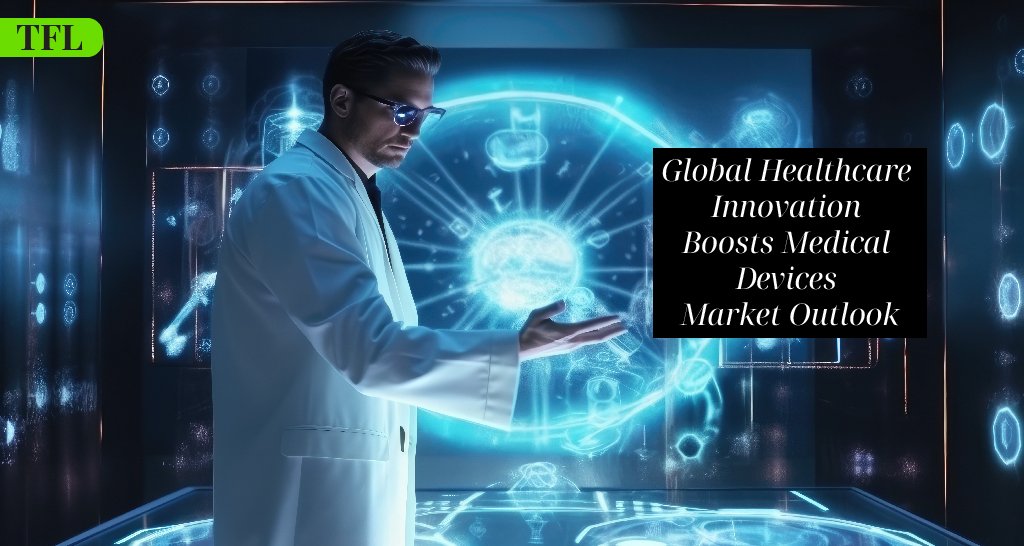 Global Healthcare Innovation Boosts Medical Devices Market Outlook